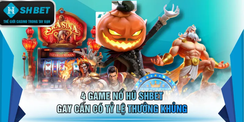 4 game nổ hũ SHBET gay cấn có tỷ lệ thưởng khủng